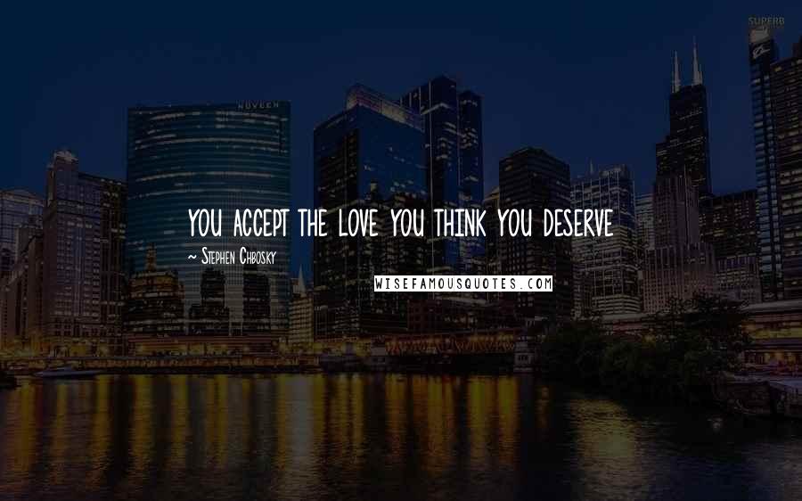 Stephen Chbosky Quotes: you accept the love you think you deserve