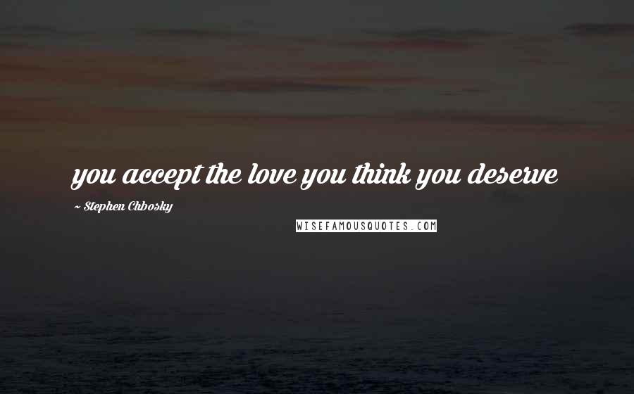 Stephen Chbosky Quotes: you accept the love you think you deserve