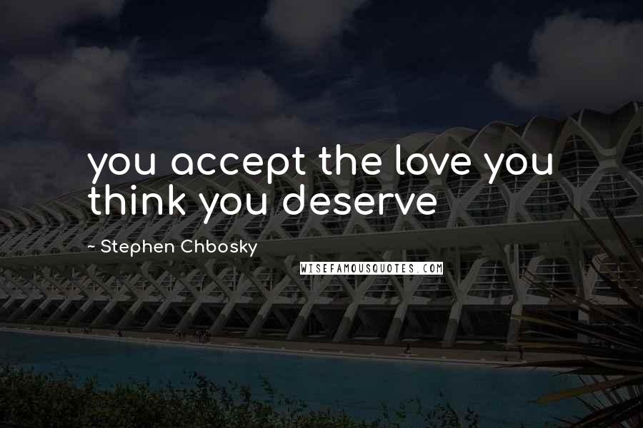 Stephen Chbosky Quotes: you accept the love you think you deserve