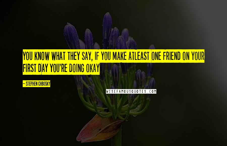 Stephen Chbosky Quotes: You know what they say, if you make atleast one friend on your first day you're doing okay