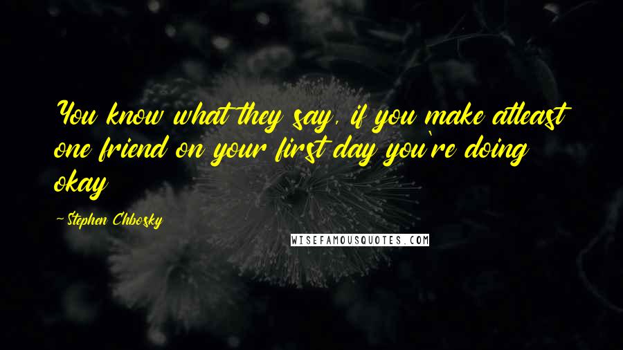 Stephen Chbosky Quotes: You know what they say, if you make atleast one friend on your first day you're doing okay