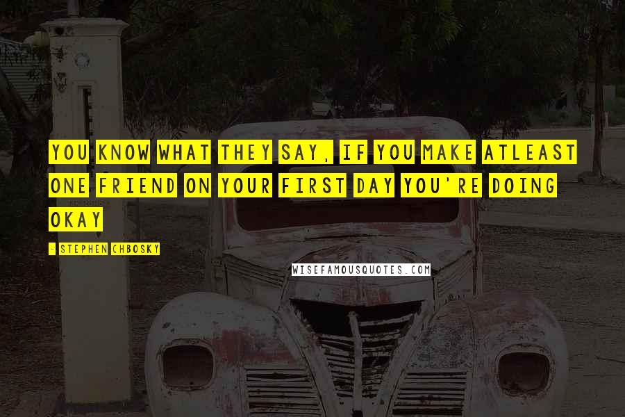 Stephen Chbosky Quotes: You know what they say, if you make atleast one friend on your first day you're doing okay