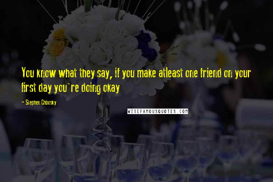 Stephen Chbosky Quotes: You know what they say, if you make atleast one friend on your first day you're doing okay