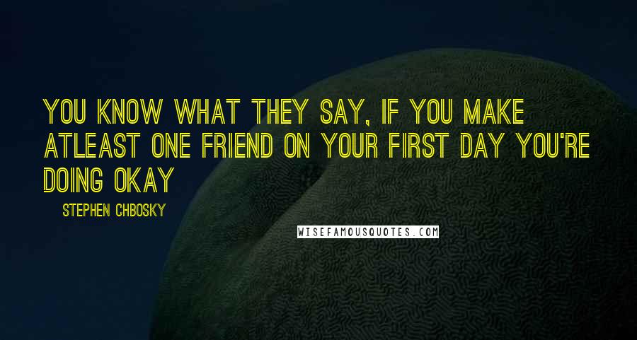 Stephen Chbosky Quotes: You know what they say, if you make atleast one friend on your first day you're doing okay