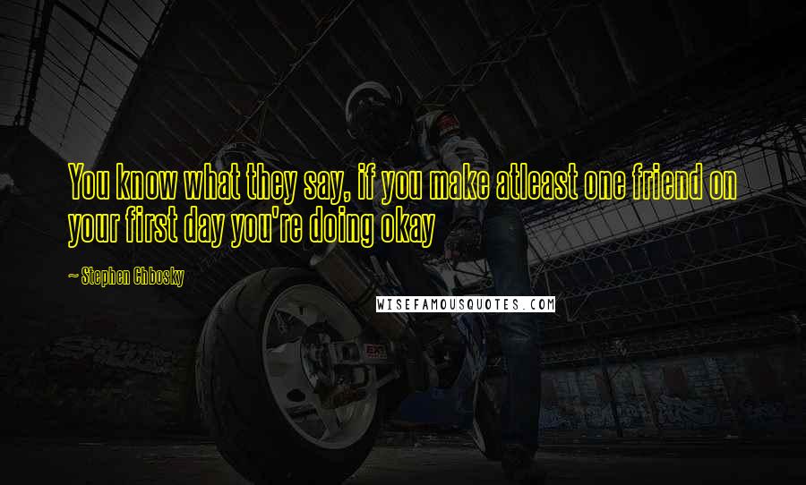 Stephen Chbosky Quotes: You know what they say, if you make atleast one friend on your first day you're doing okay