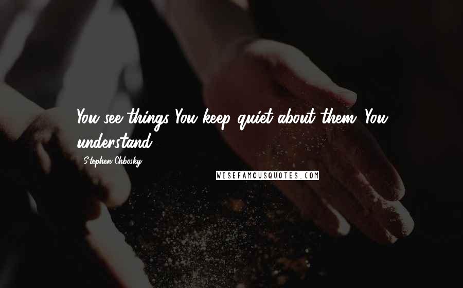 Stephen Chbosky Quotes: You see things You keep quiet about them. You understand.
