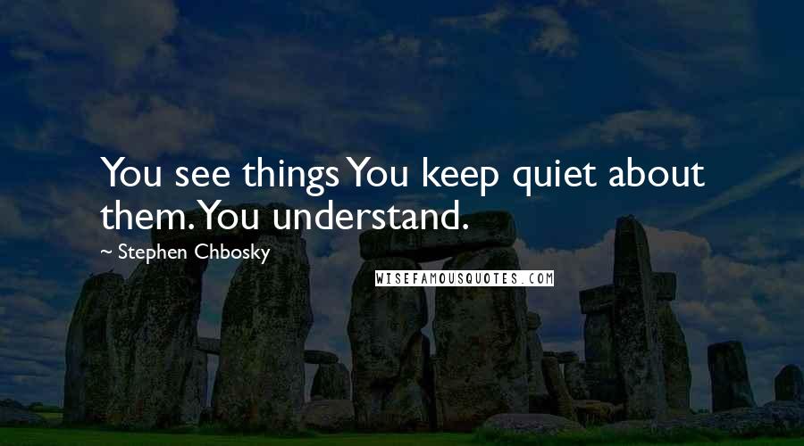 Stephen Chbosky Quotes: You see things You keep quiet about them. You understand.