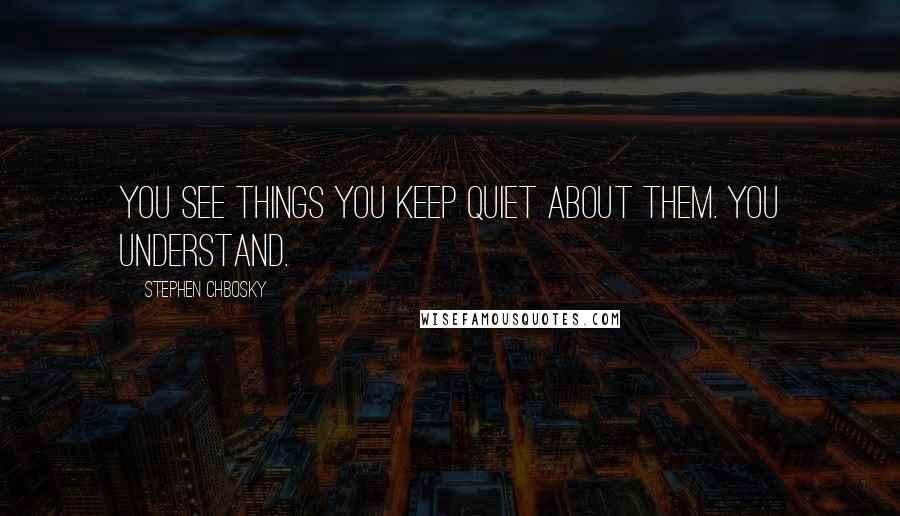 Stephen Chbosky Quotes: You see things You keep quiet about them. You understand.