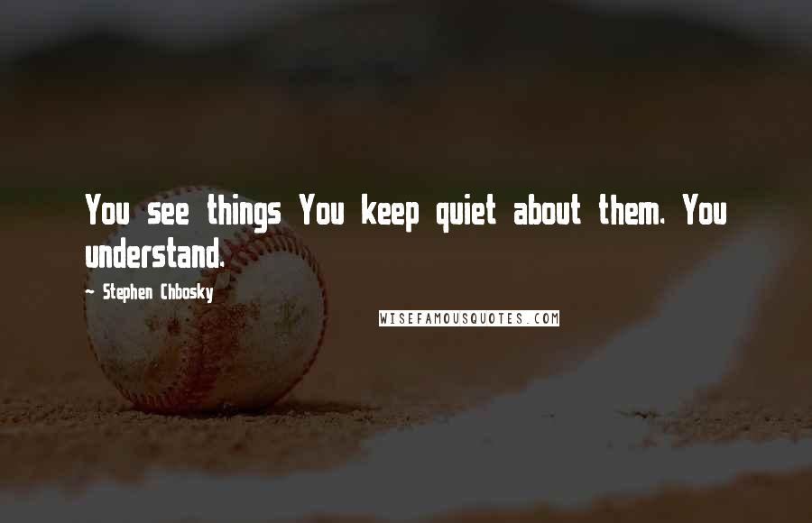 Stephen Chbosky Quotes: You see things You keep quiet about them. You understand.