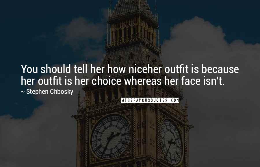 Stephen Chbosky Quotes: You should tell her how niceher outfit is because her outfit is her choice whereas her face isn't.