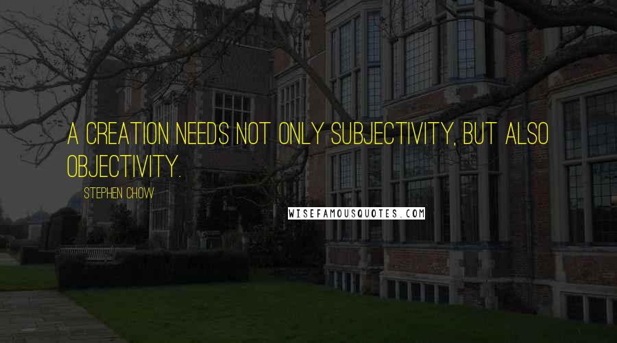 Stephen Chow Quotes: A creation needs not only subjectivity, but also objectivity.
