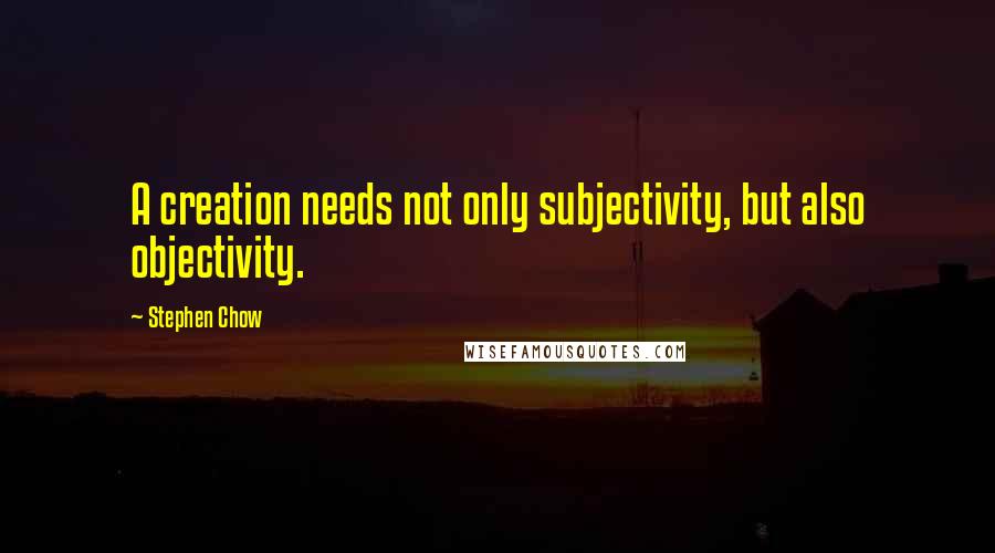 Stephen Chow Quotes: A creation needs not only subjectivity, but also objectivity.