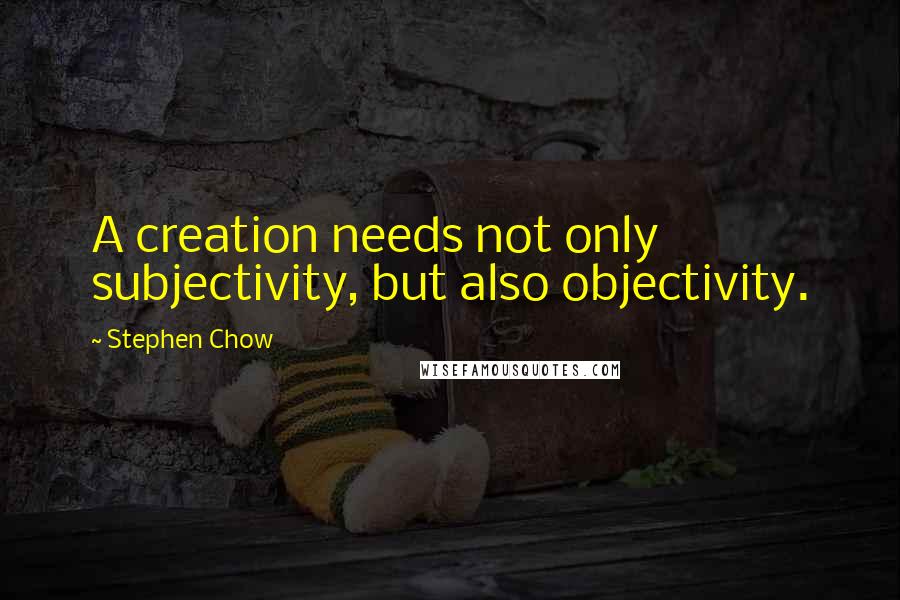 Stephen Chow Quotes: A creation needs not only subjectivity, but also objectivity.