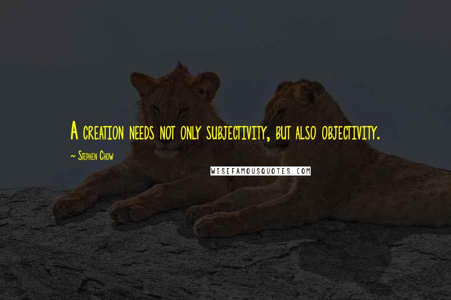 Stephen Chow Quotes: A creation needs not only subjectivity, but also objectivity.