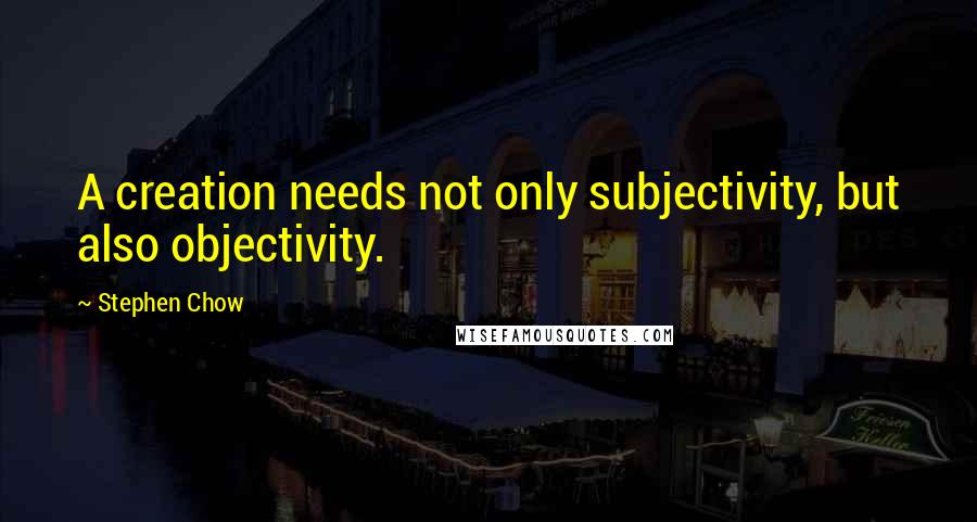 Stephen Chow Quotes: A creation needs not only subjectivity, but also objectivity.