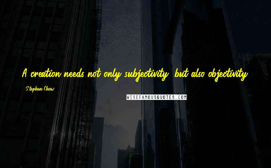 Stephen Chow Quotes: A creation needs not only subjectivity, but also objectivity.