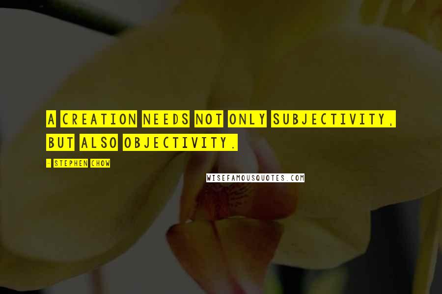 Stephen Chow Quotes: A creation needs not only subjectivity, but also objectivity.