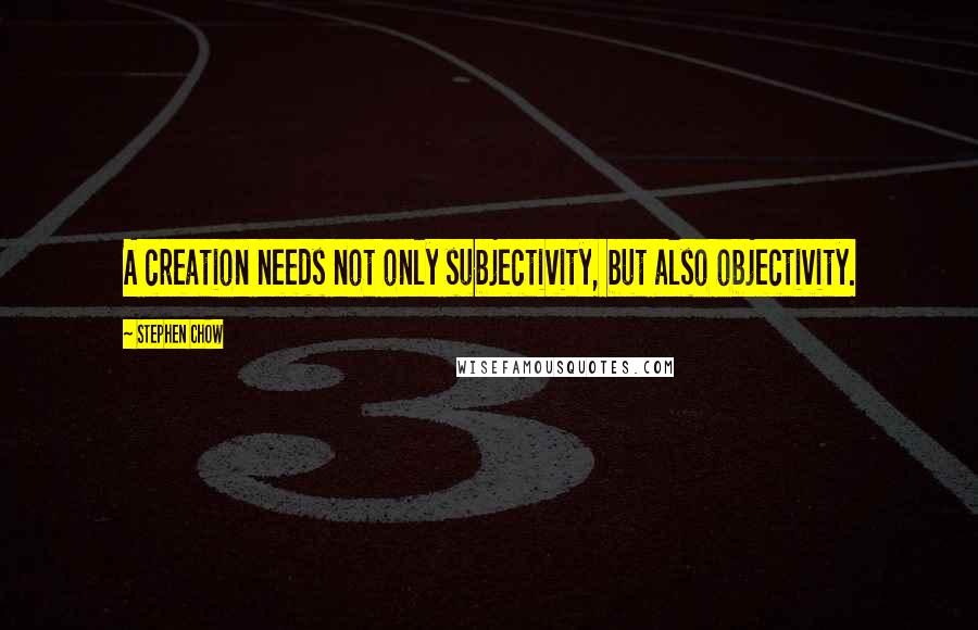 Stephen Chow Quotes: A creation needs not only subjectivity, but also objectivity.