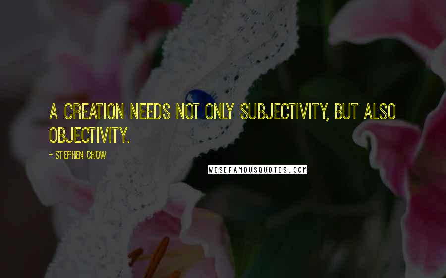 Stephen Chow Quotes: A creation needs not only subjectivity, but also objectivity.