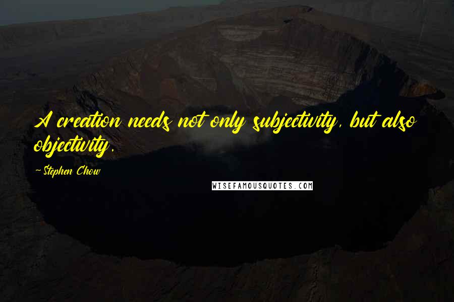 Stephen Chow Quotes: A creation needs not only subjectivity, but also objectivity.