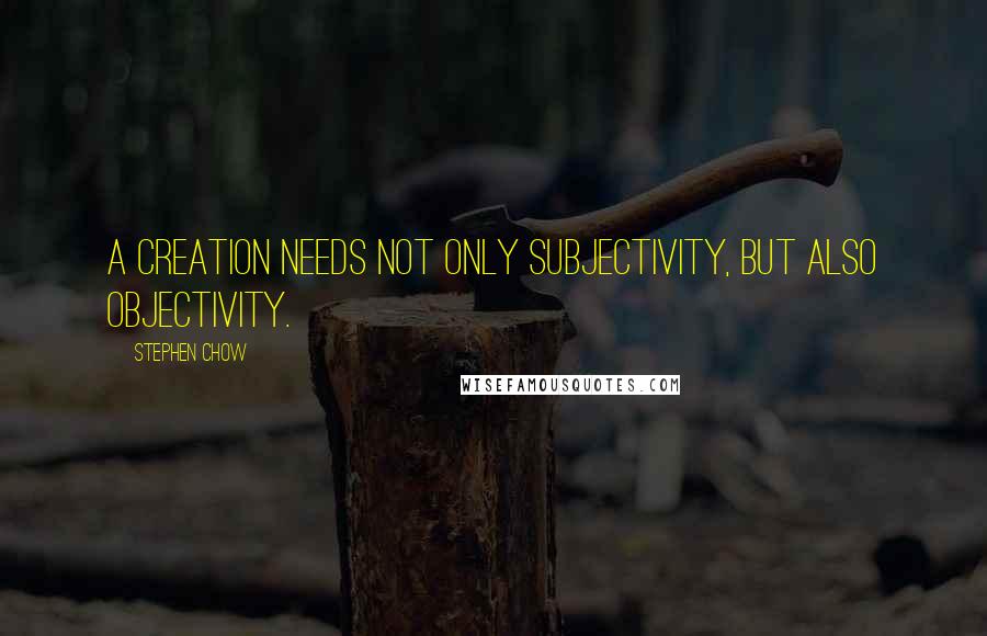 Stephen Chow Quotes: A creation needs not only subjectivity, but also objectivity.