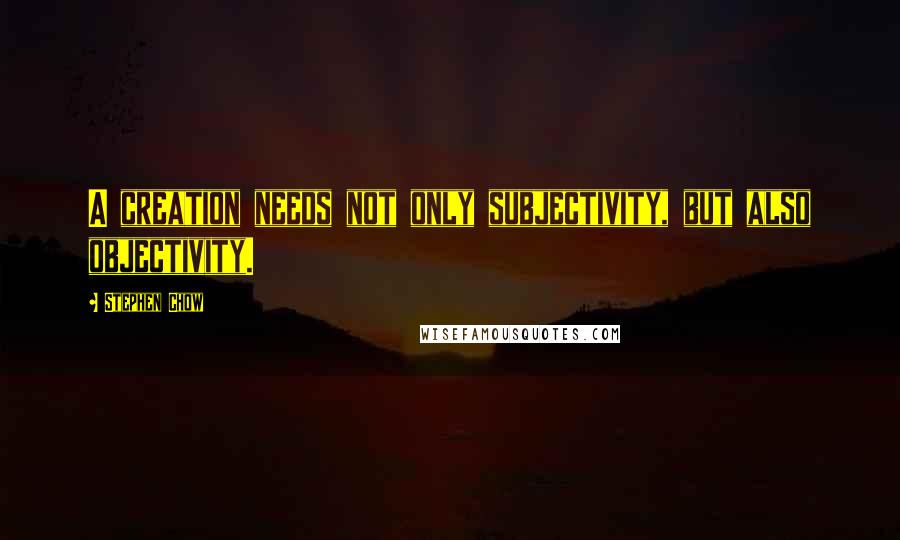 Stephen Chow Quotes: A creation needs not only subjectivity, but also objectivity.
