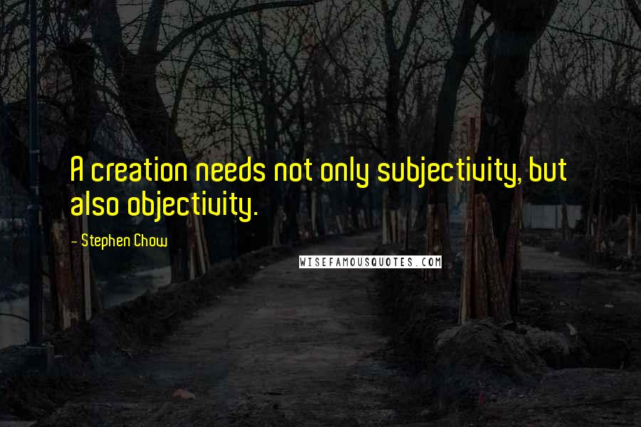 Stephen Chow Quotes: A creation needs not only subjectivity, but also objectivity.