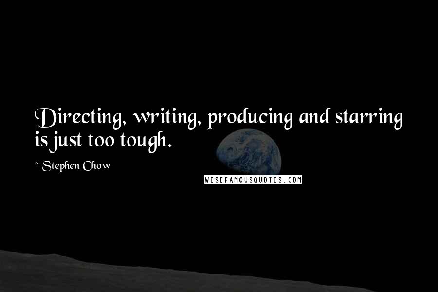 Stephen Chow Quotes: Directing, writing, producing and starring is just too tough.