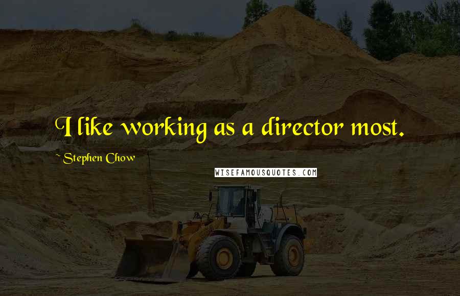 Stephen Chow Quotes: I like working as a director most.