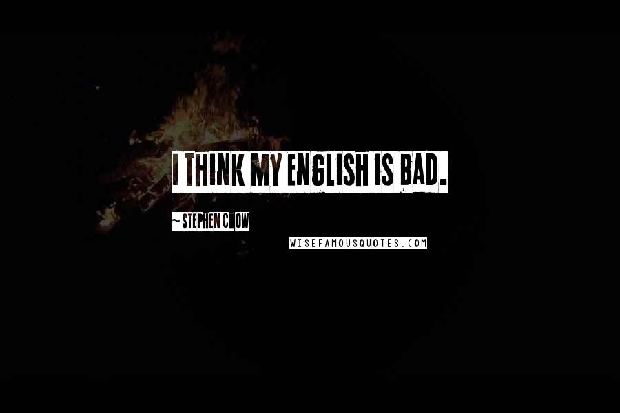 Stephen Chow Quotes: I think my English is bad.