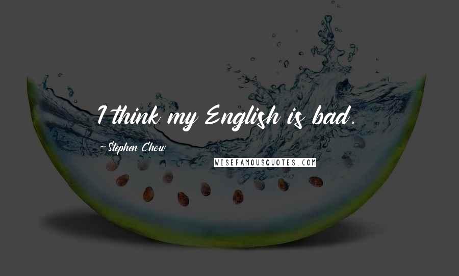 Stephen Chow Quotes: I think my English is bad.