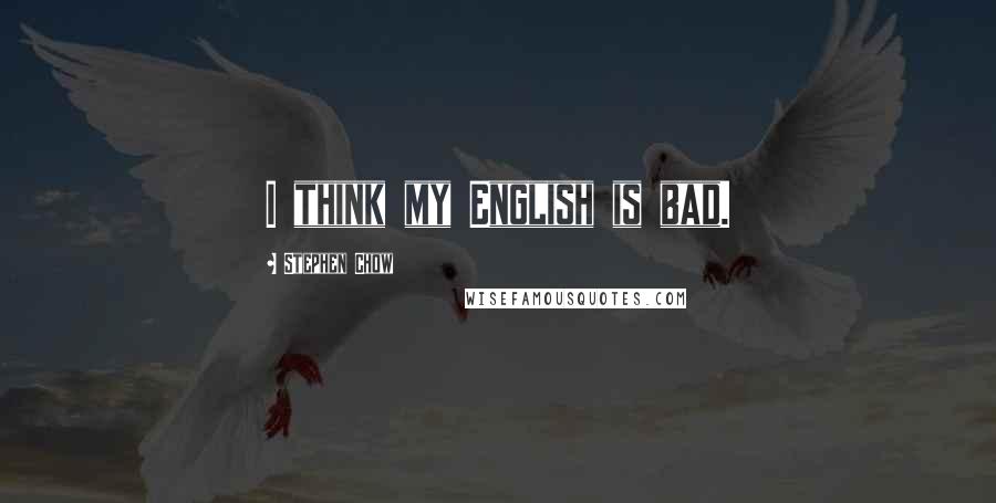 Stephen Chow Quotes: I think my English is bad.