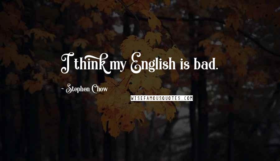 Stephen Chow Quotes: I think my English is bad.