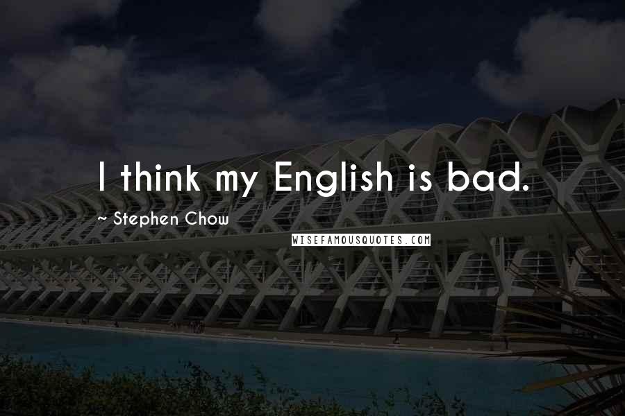 Stephen Chow Quotes: I think my English is bad.