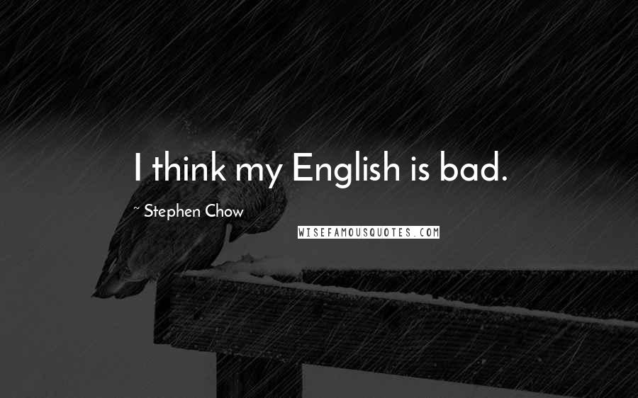 Stephen Chow Quotes: I think my English is bad.