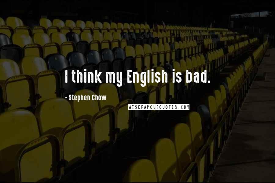 Stephen Chow Quotes: I think my English is bad.