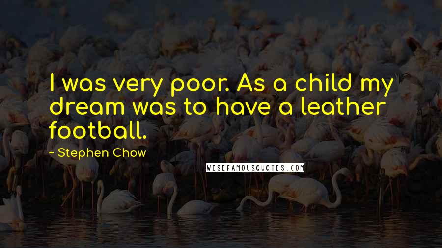 Stephen Chow Quotes: I was very poor. As a child my dream was to have a leather football.