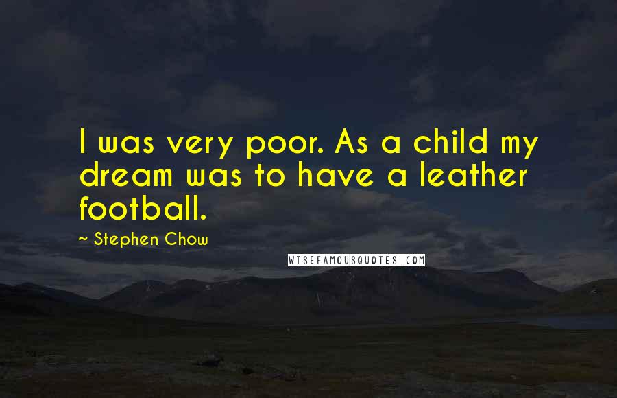 Stephen Chow Quotes: I was very poor. As a child my dream was to have a leather football.