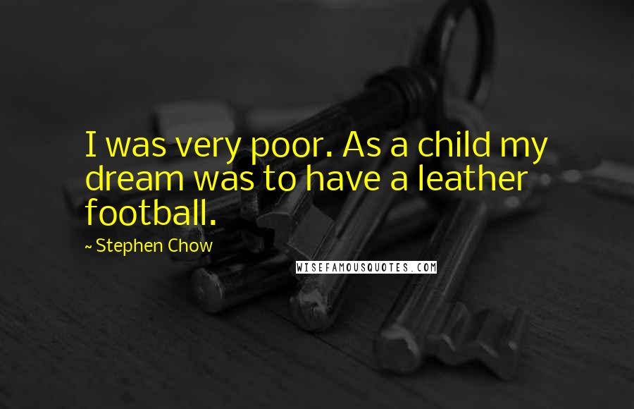 Stephen Chow Quotes: I was very poor. As a child my dream was to have a leather football.