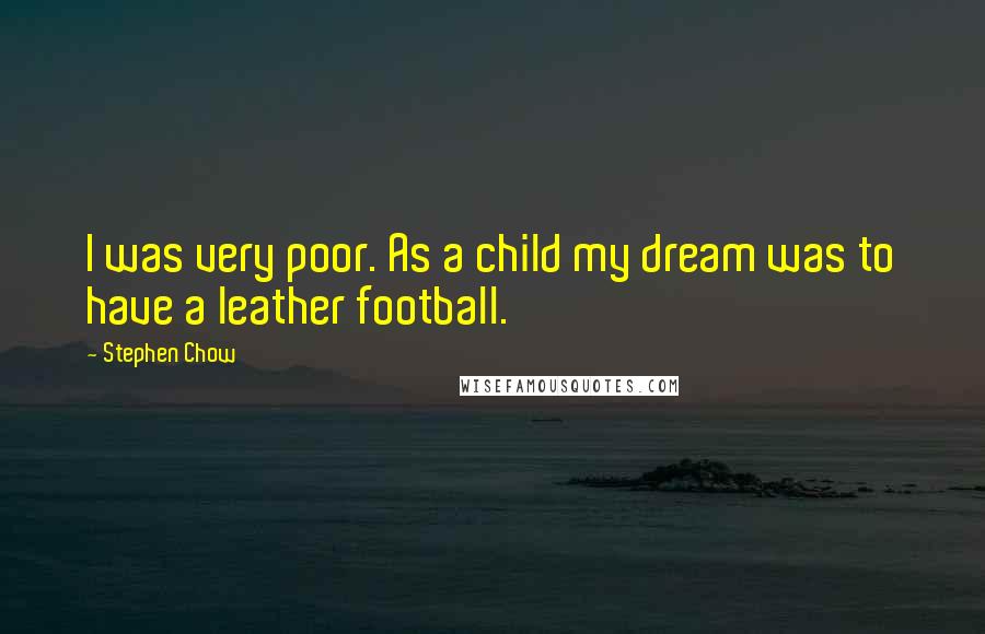 Stephen Chow Quotes: I was very poor. As a child my dream was to have a leather football.