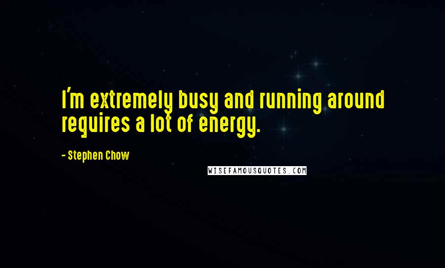 Stephen Chow Quotes: I'm extremely busy and running around requires a lot of energy.