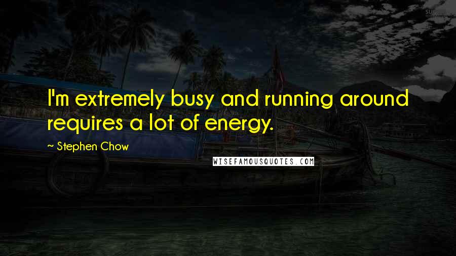 Stephen Chow Quotes: I'm extremely busy and running around requires a lot of energy.