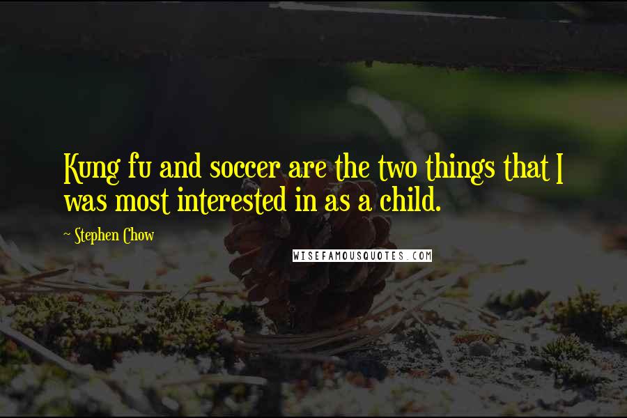 Stephen Chow Quotes: Kung fu and soccer are the two things that I was most interested in as a child.