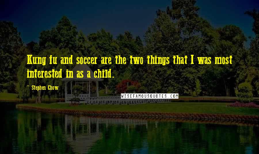Stephen Chow Quotes: Kung fu and soccer are the two things that I was most interested in as a child.