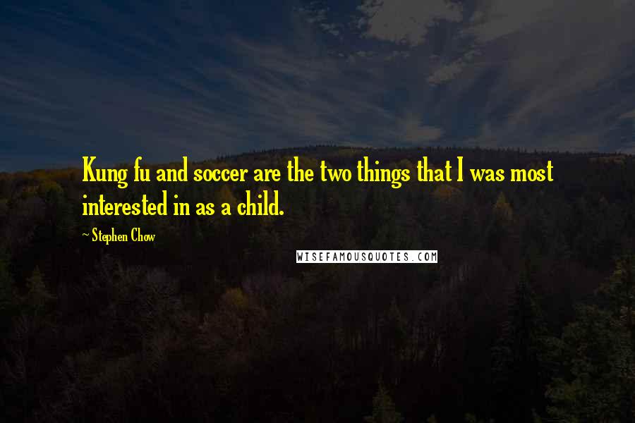 Stephen Chow Quotes: Kung fu and soccer are the two things that I was most interested in as a child.
