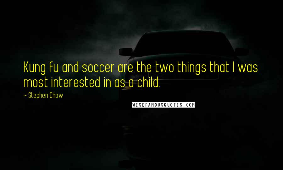 Stephen Chow Quotes: Kung fu and soccer are the two things that I was most interested in as a child.
