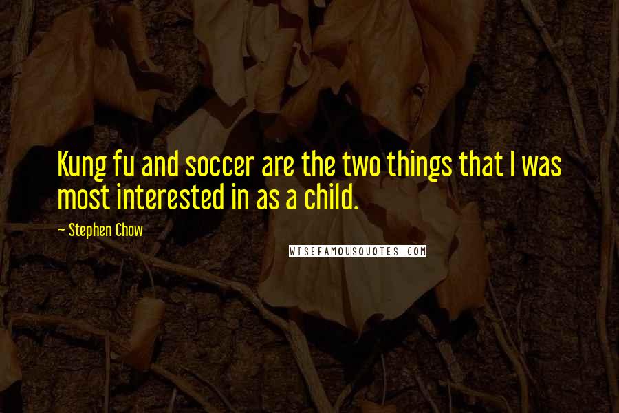 Stephen Chow Quotes: Kung fu and soccer are the two things that I was most interested in as a child.