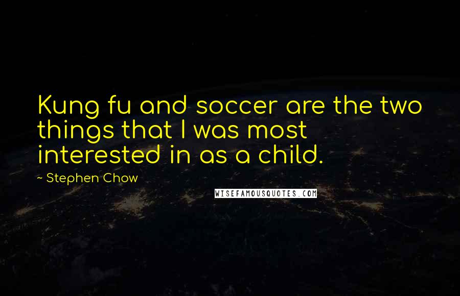 Stephen Chow Quotes: Kung fu and soccer are the two things that I was most interested in as a child.