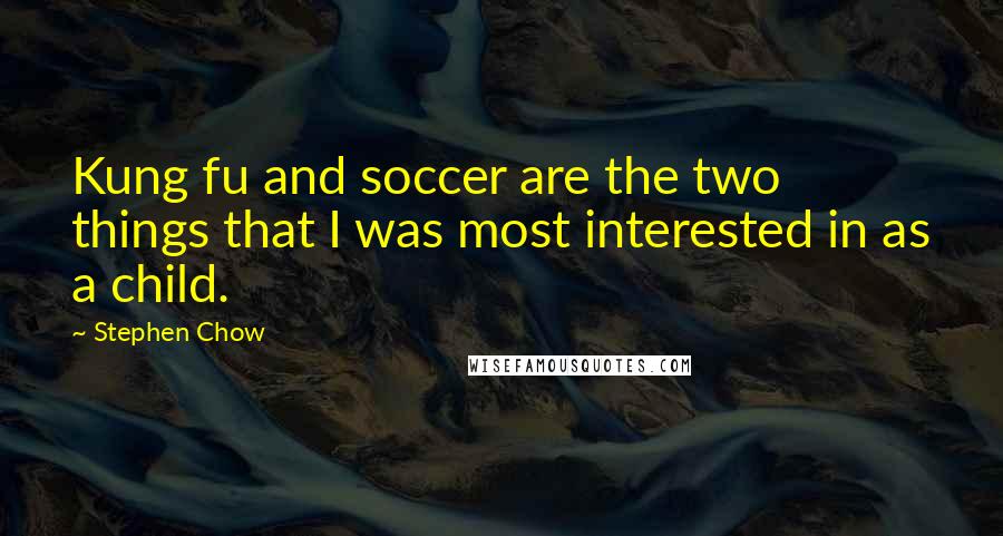 Stephen Chow Quotes: Kung fu and soccer are the two things that I was most interested in as a child.