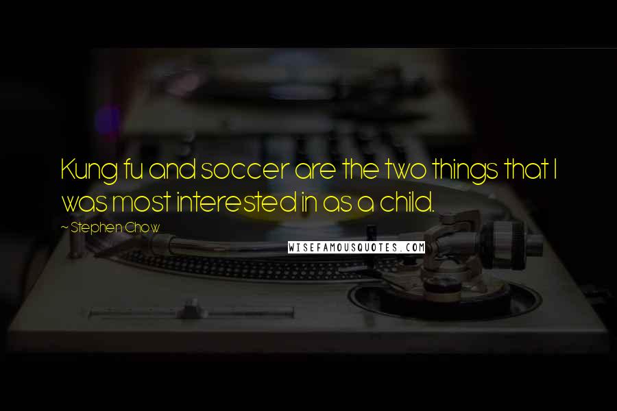 Stephen Chow Quotes: Kung fu and soccer are the two things that I was most interested in as a child.